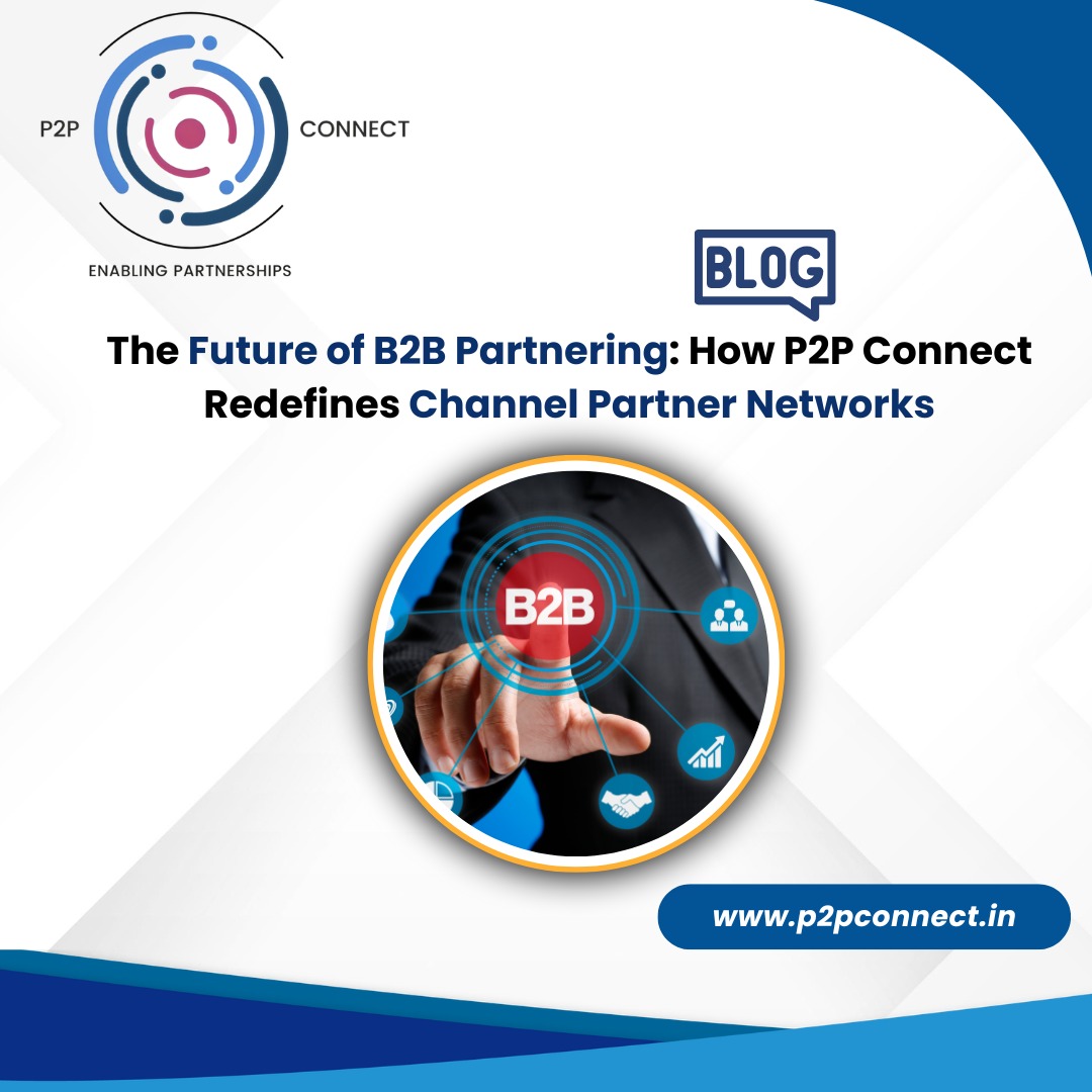 The Future of B2B Partnering: How P2P Connect Redefines Channel Partner Networks